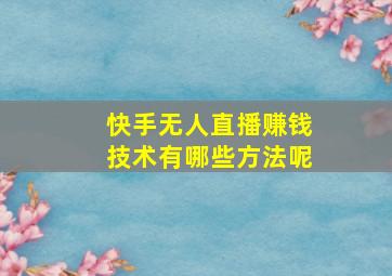 快手无人直播赚钱技术有哪些方法呢