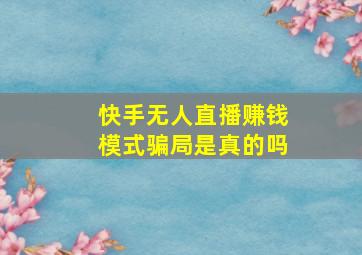 快手无人直播赚钱模式骗局是真的吗