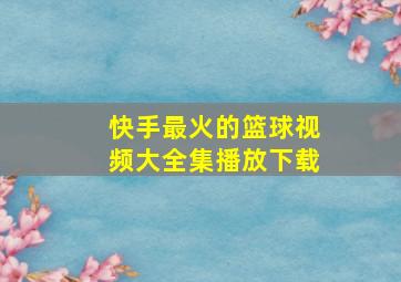 快手最火的篮球视频大全集播放下载