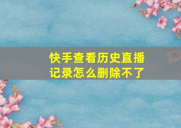 快手查看历史直播记录怎么删除不了