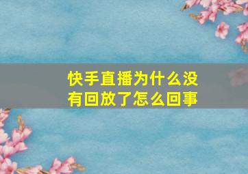 快手直播为什么没有回放了怎么回事