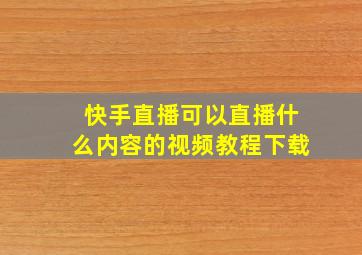 快手直播可以直播什么内容的视频教程下载