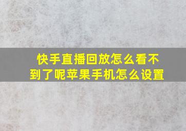 快手直播回放怎么看不到了呢苹果手机怎么设置