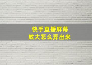 快手直播屏幕放大怎么弄出来