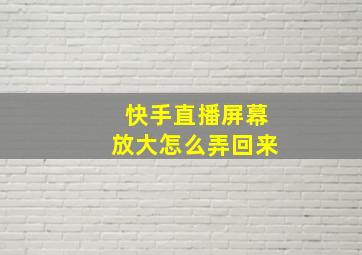 快手直播屏幕放大怎么弄回来