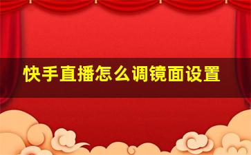 快手直播怎么调镜面设置