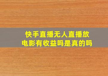 快手直播无人直播放电影有收益吗是真的吗