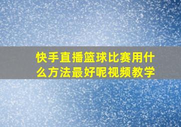 快手直播篮球比赛用什么方法最好呢视频教学