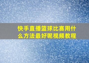 快手直播篮球比赛用什么方法最好呢视频教程