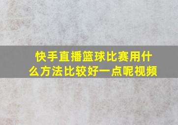 快手直播篮球比赛用什么方法比较好一点呢视频