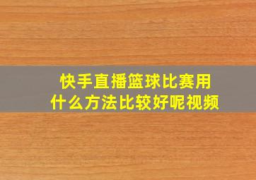 快手直播篮球比赛用什么方法比较好呢视频