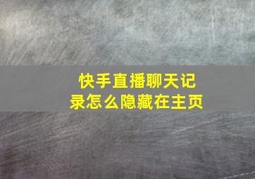 快手直播聊天记录怎么隐藏在主页