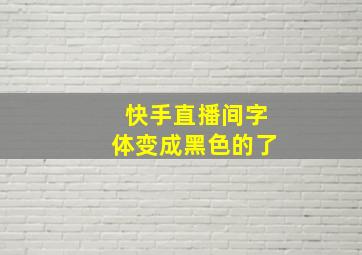 快手直播间字体变成黑色的了