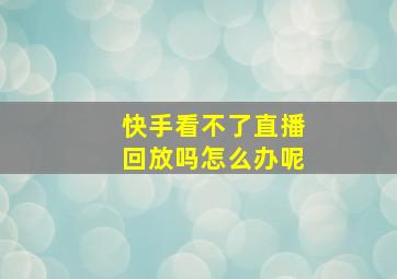 快手看不了直播回放吗怎么办呢