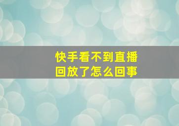 快手看不到直播回放了怎么回事