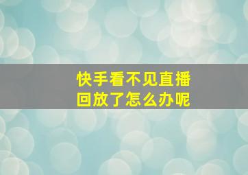 快手看不见直播回放了怎么办呢