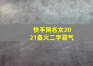 快手网名女2021最火二字霸气