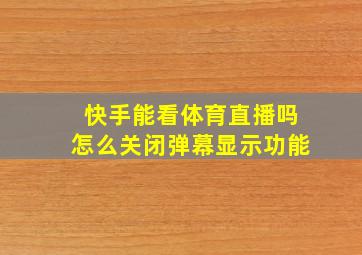 快手能看体育直播吗怎么关闭弹幕显示功能