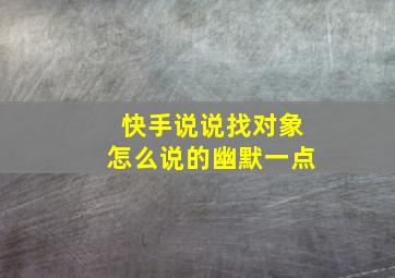 快手说说找对象怎么说的幽默一点