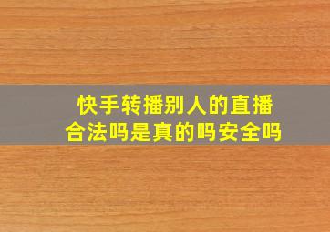 快手转播别人的直播合法吗是真的吗安全吗