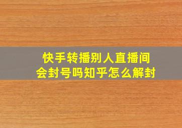 快手转播别人直播间会封号吗知乎怎么解封