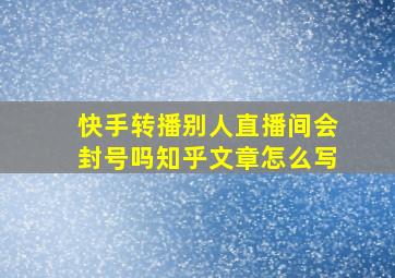 快手转播别人直播间会封号吗知乎文章怎么写