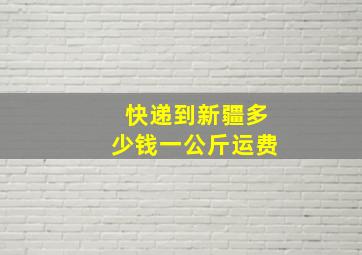 快递到新疆多少钱一公斤运费