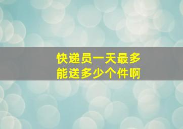 快递员一天最多能送多少个件啊