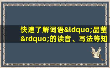 快速了解词语“晶莹”的读音、写法等知识点