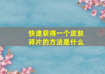 快速获得一个皮肤碎片的方法是什么