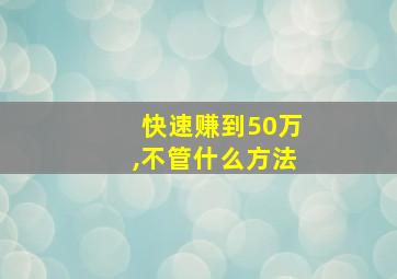 快速赚到50万,不管什么方法