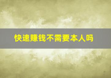 快速赚钱不需要本人吗