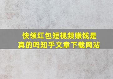 快领红包短视频赚钱是真的吗知乎文章下载网站