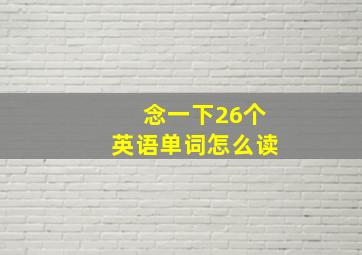 念一下26个英语单词怎么读