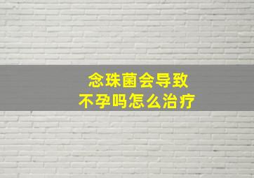 念珠菌会导致不孕吗怎么治疗