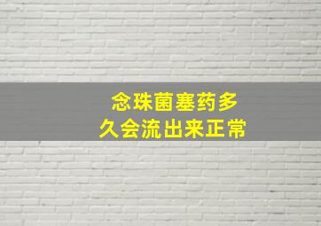 念珠菌塞药多久会流出来正常