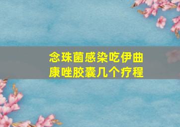 念珠菌感染吃伊曲康唑胶囊几个疗程