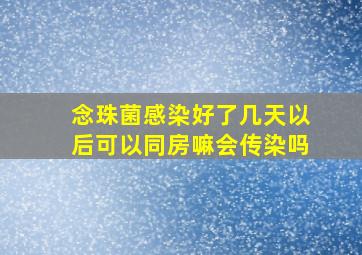 念珠菌感染好了几天以后可以同房嘛会传染吗