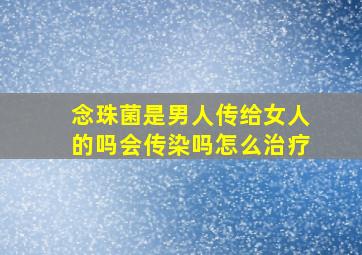 念珠菌是男人传给女人的吗会传染吗怎么治疗