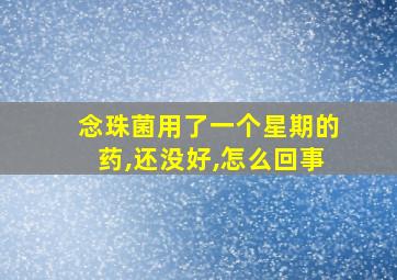 念珠菌用了一个星期的药,还没好,怎么回事