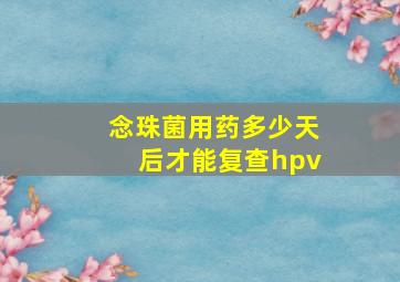 念珠菌用药多少天后才能复查hpv