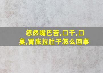 忽然嘴巴苦,口干,口臭,胃胀拉肚子怎么回事