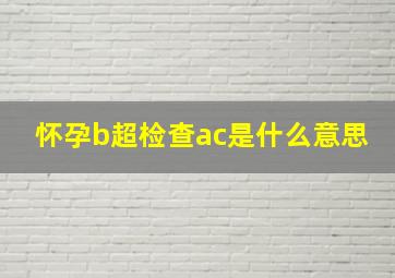 怀孕b超检查ac是什么意思