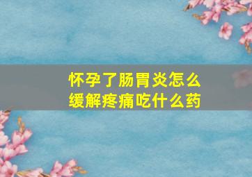 怀孕了肠胃炎怎么缓解疼痛吃什么药