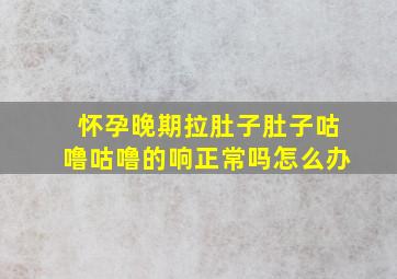 怀孕晚期拉肚子肚子咕噜咕噜的响正常吗怎么办