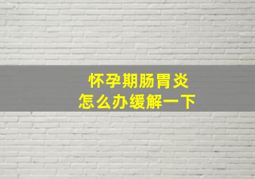 怀孕期肠胃炎怎么办缓解一下