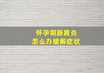 怀孕期肠胃炎怎么办缓解症状