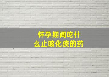 怀孕期间吃什么止咳化痰的药