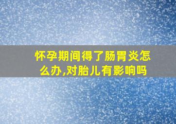 怀孕期间得了肠胃炎怎么办,对胎儿有影响吗