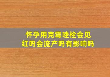 怀孕用克霉唑栓会见红吗会流产吗有影响吗